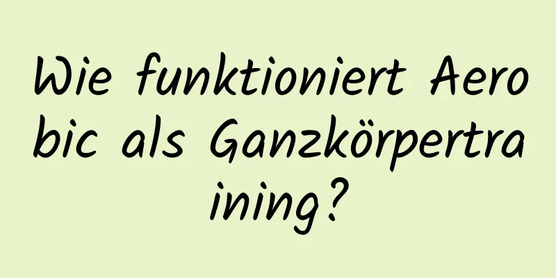 Wie funktioniert Aerobic als Ganzkörpertraining?