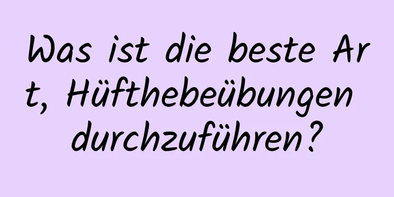 Was ist die beste Art, Hüfthebeübungen durchzuführen?