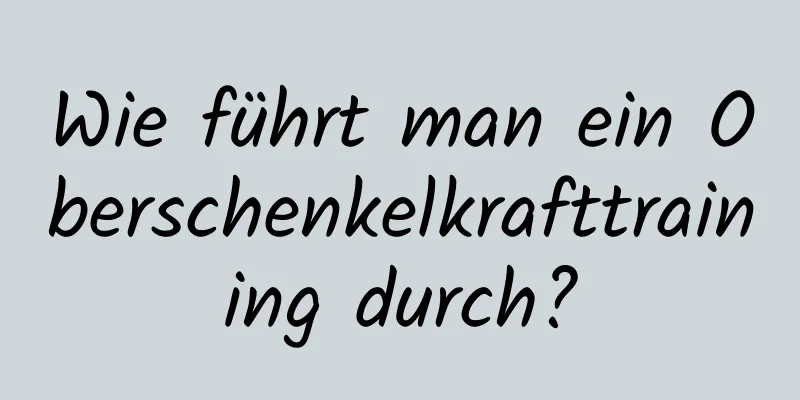 Wie führt man ein Oberschenkelkrafttraining durch?