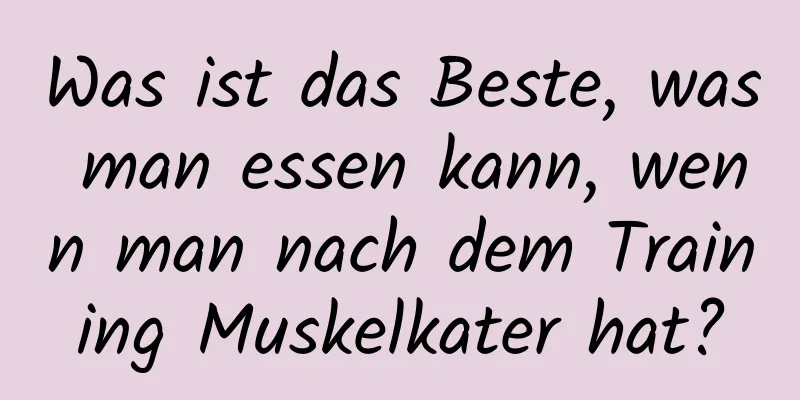 Was ist das Beste, was man essen kann, wenn man nach dem Training Muskelkater hat?