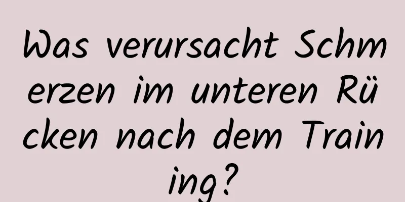 Was verursacht Schmerzen im unteren Rücken nach dem Training?