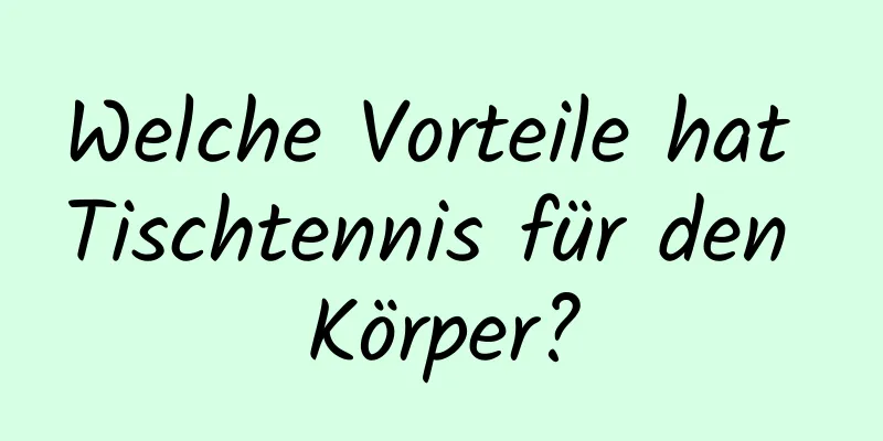 Welche Vorteile hat Tischtennis für den Körper?