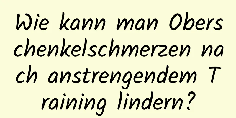 Wie kann man Oberschenkelschmerzen nach anstrengendem Training lindern?