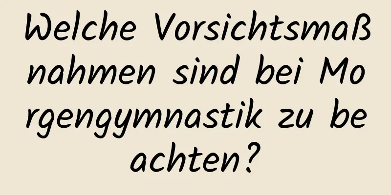 Welche Vorsichtsmaßnahmen sind bei Morgengymnastik zu beachten?