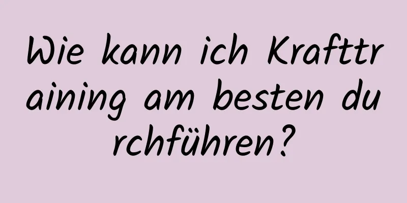 Wie kann ich Krafttraining am besten durchführen?