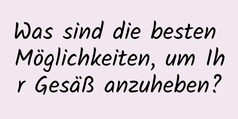 Was sind die besten Möglichkeiten, um Ihr Gesäß anzuheben?