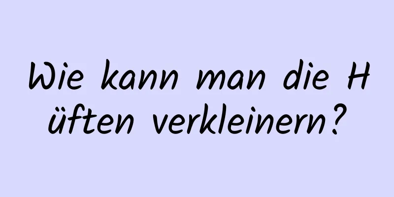 Wie kann man die Hüften verkleinern?