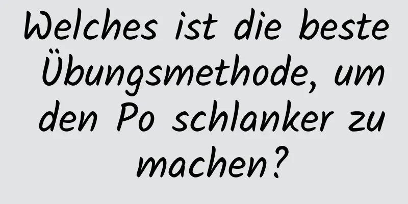 Welches ist die beste Übungsmethode, um den Po schlanker zu machen?