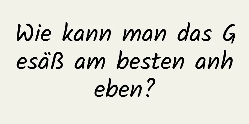 Wie kann man das Gesäß am besten anheben?