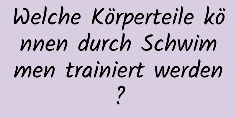 Welche Körperteile können durch Schwimmen trainiert werden?