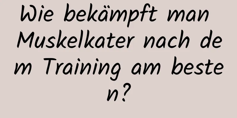 Wie bekämpft man Muskelkater nach dem Training am besten?