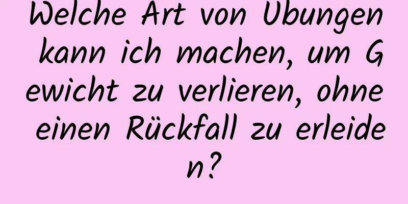 Welche Art von Übungen kann ich machen, um Gewicht zu verlieren, ohne einen Rückfall zu erleiden?