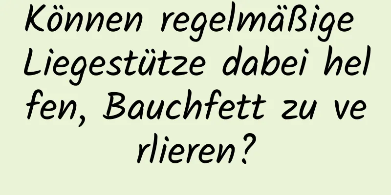 Können regelmäßige Liegestütze dabei helfen, Bauchfett zu verlieren?