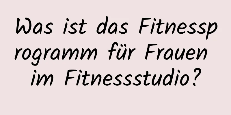 Was ist das Fitnessprogramm für Frauen im Fitnessstudio?