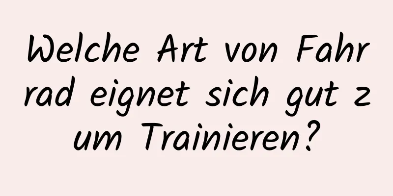 Welche Art von Fahrrad eignet sich gut zum Trainieren?