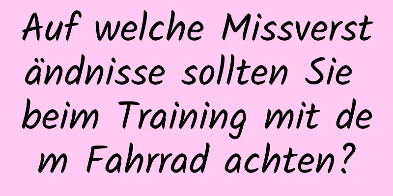 Auf welche Missverständnisse sollten Sie beim Training mit dem Fahrrad achten?