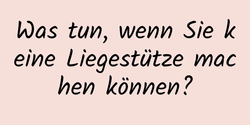 Was tun, wenn Sie keine Liegestütze machen können?