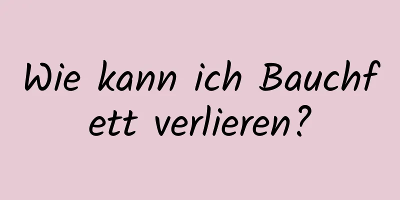 Wie kann ich Bauchfett verlieren?