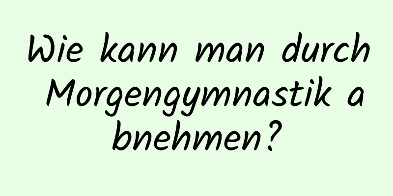 Wie kann man durch Morgengymnastik abnehmen?