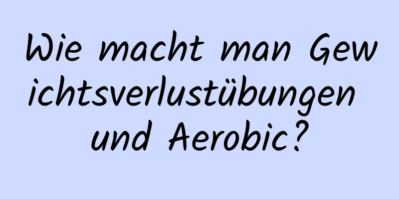 Wie macht man Gewichtsverlustübungen und Aerobic?