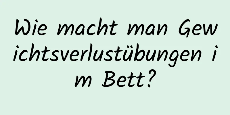 Wie macht man Gewichtsverlustübungen im Bett?