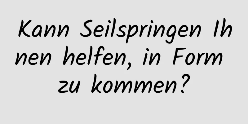 Kann Seilspringen Ihnen helfen, in Form zu kommen?