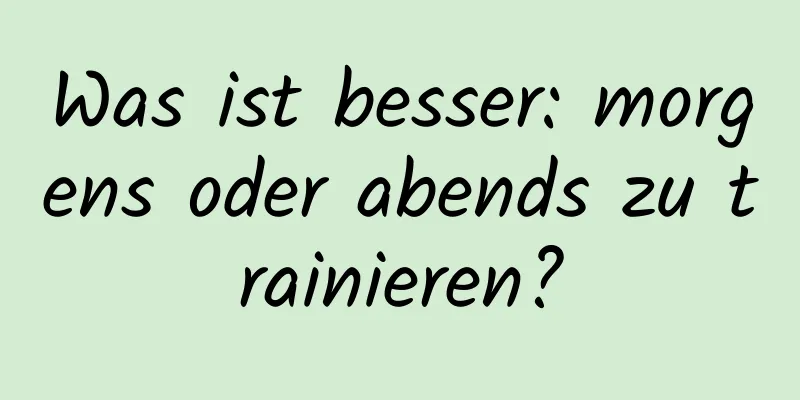 Was ist besser: morgens oder abends zu trainieren?