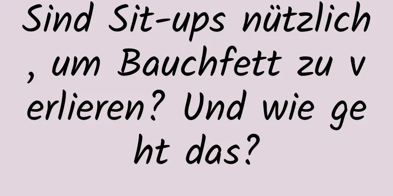 Sind Sit-ups nützlich, um Bauchfett zu verlieren? Und wie geht das?