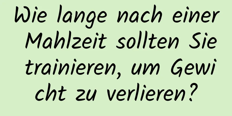 Wie lange nach einer Mahlzeit sollten Sie trainieren, um Gewicht zu verlieren?