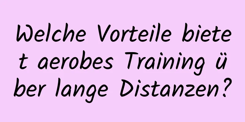 Welche Vorteile bietet aerobes Training über lange Distanzen?