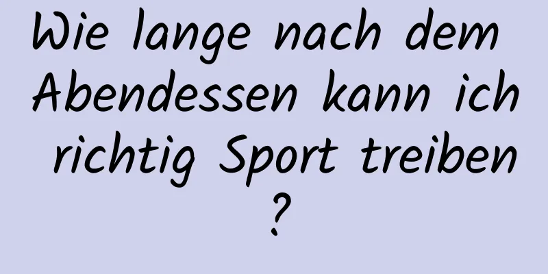 Wie lange nach dem Abendessen kann ich richtig Sport treiben?