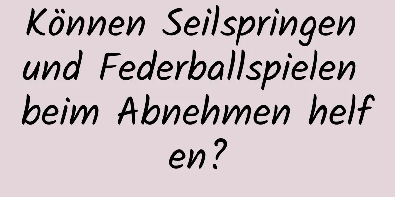 Können Seilspringen und Federballspielen beim Abnehmen helfen?