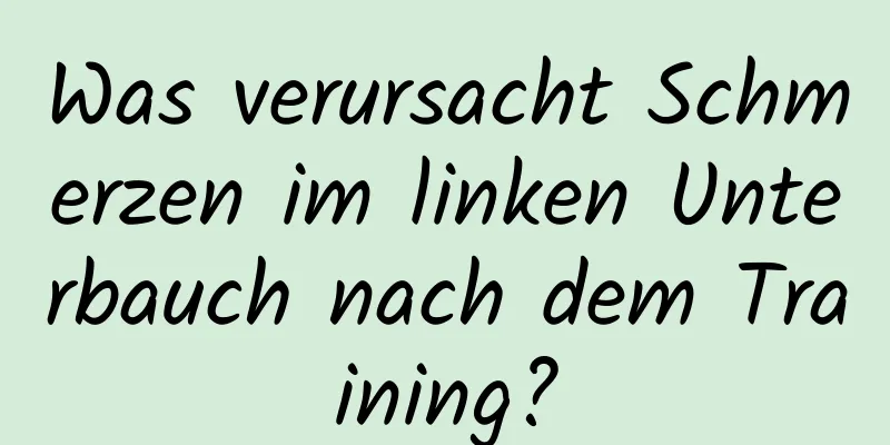 Was verursacht Schmerzen im linken Unterbauch nach dem Training?