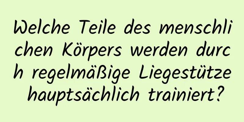 Welche Teile des menschlichen Körpers werden durch regelmäßige Liegestütze hauptsächlich trainiert?