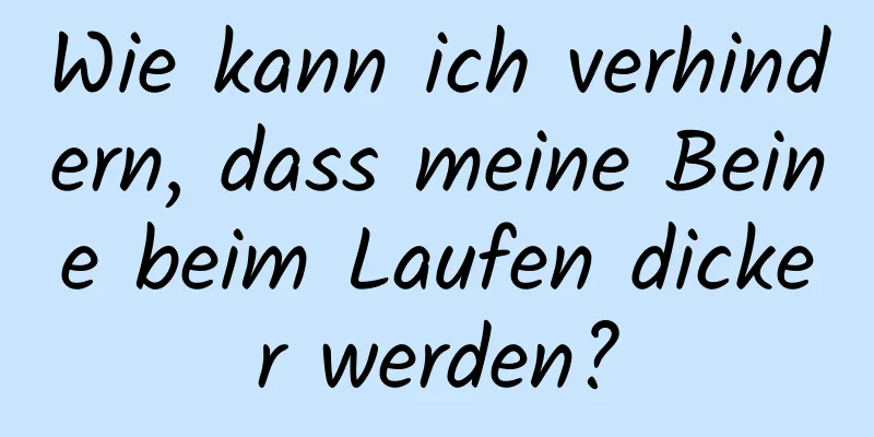 Wie kann ich verhindern, dass meine Beine beim Laufen dicker werden?