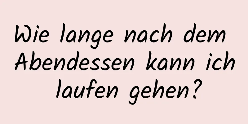 Wie lange nach dem Abendessen kann ich laufen gehen?