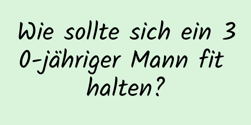 Wie sollte sich ein 30-jähriger Mann fit halten?