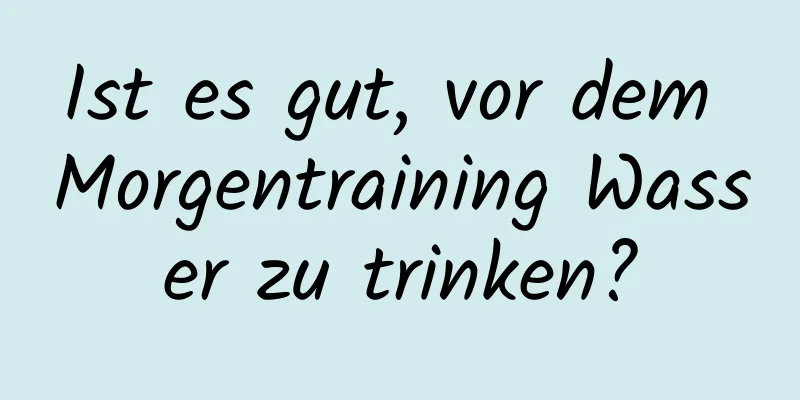 Ist es gut, vor dem Morgentraining Wasser zu trinken?