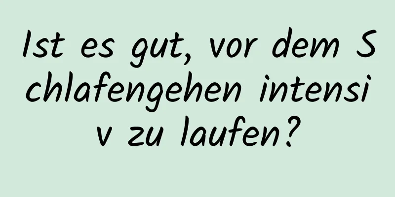 Ist es gut, vor dem Schlafengehen intensiv zu laufen?