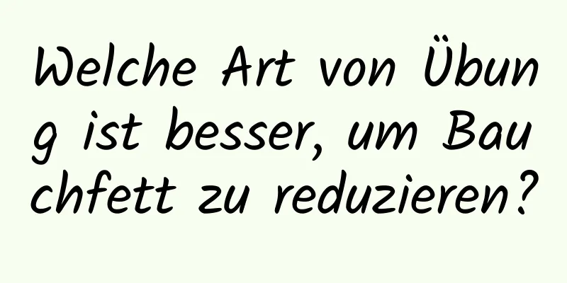 Welche Art von Übung ist besser, um Bauchfett zu reduzieren?