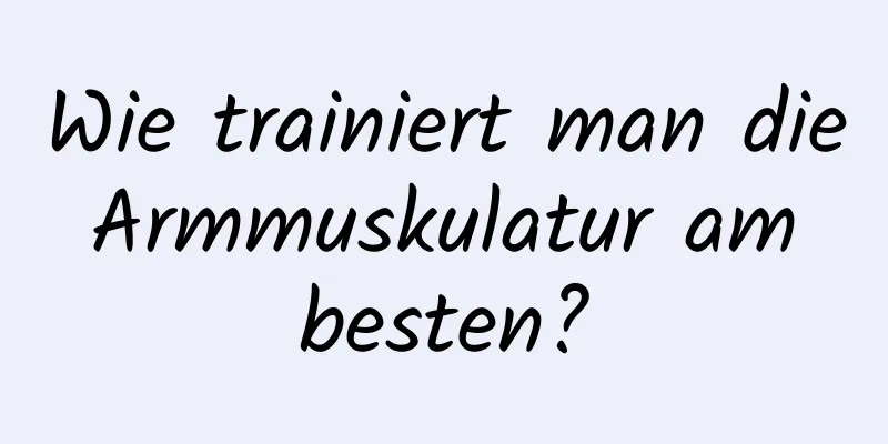 Wie trainiert man die Armmuskulatur am besten?