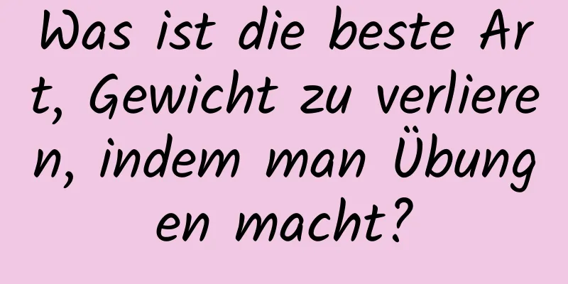 Was ist die beste Art, Gewicht zu verlieren, indem man Übungen macht?