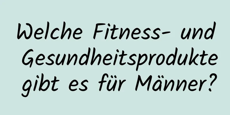 Welche Fitness- und Gesundheitsprodukte gibt es für Männer?