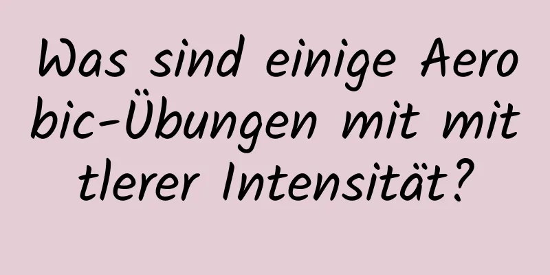 Was sind einige Aerobic-Übungen mit mittlerer Intensität?