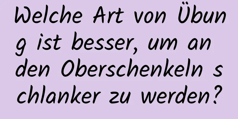 Welche Art von Übung ist besser, um an den Oberschenkeln schlanker zu werden?