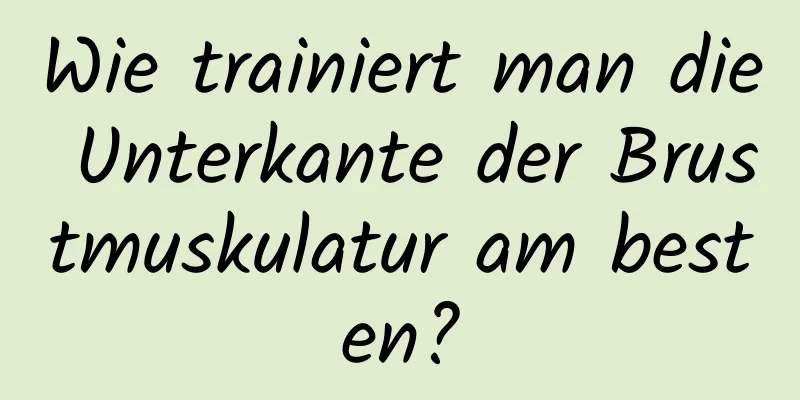 Wie trainiert man die Unterkante der Brustmuskulatur am besten?