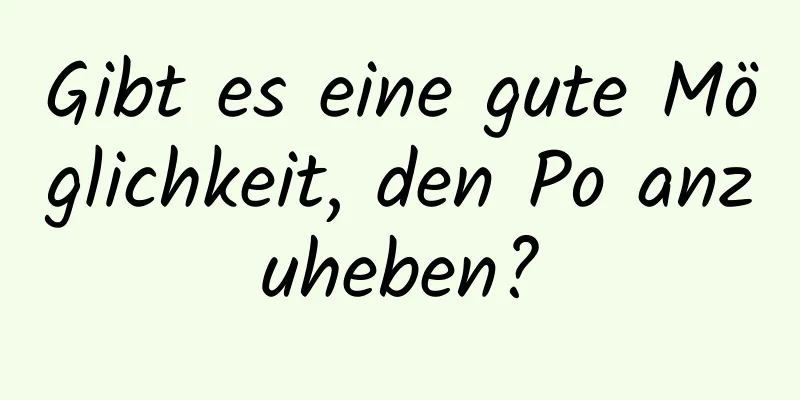 Gibt es eine gute Möglichkeit, den Po anzuheben?