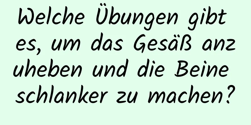 Welche Übungen gibt es, um das Gesäß anzuheben und die Beine schlanker zu machen?