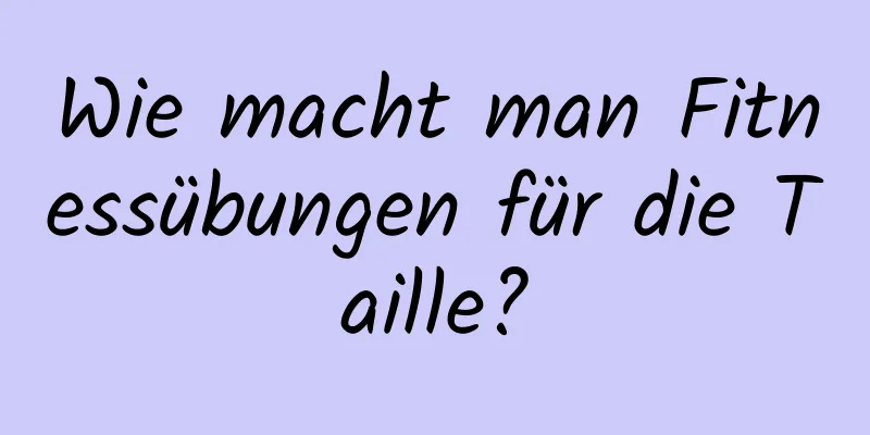 Wie macht man Fitnessübungen für die Taille?