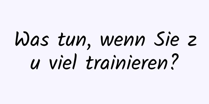 Was tun, wenn Sie zu viel trainieren?